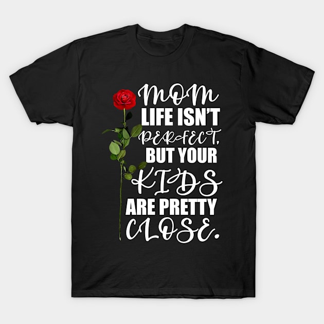 Mother's Day Gift Mom, life isn't perfect, but your kids are pretty close. T-Shirt by Merchweaver